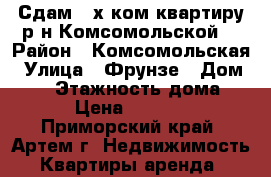 Сдам 2-х ком.квартиру р-н Комсомольской. › Район ­ Комсомольская › Улица ­ Фрунзе › Дом ­ 56 › Этажность дома ­ 5 › Цена ­ 15 000 - Приморский край, Артем г. Недвижимость » Квартиры аренда   